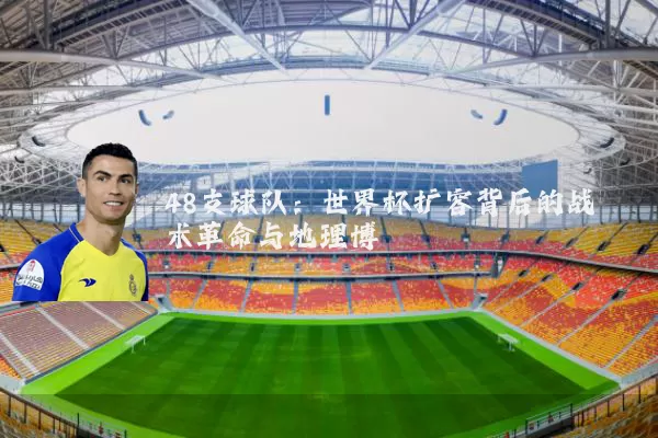 48支球队：世界杯扩容背后的战术革命与地理博弈
