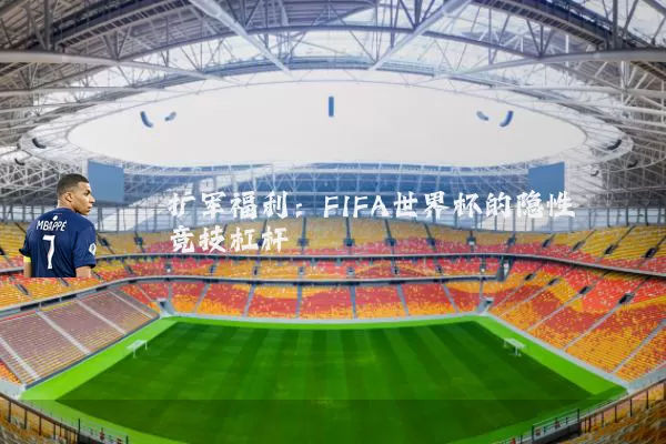 扩军福利:FIFA世界杯的隐性竞技杠杆
