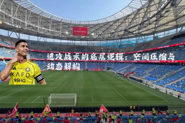 进攻战术的底层逻辑：空间压缩与动态解构