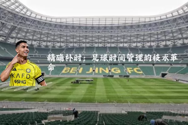 精确补时:足球时间管理的技术革命