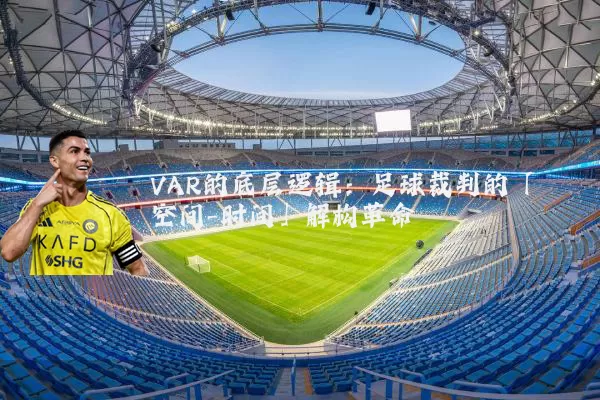 VAR的底层逻辑：足球裁判的「空间-时间」解构革命
