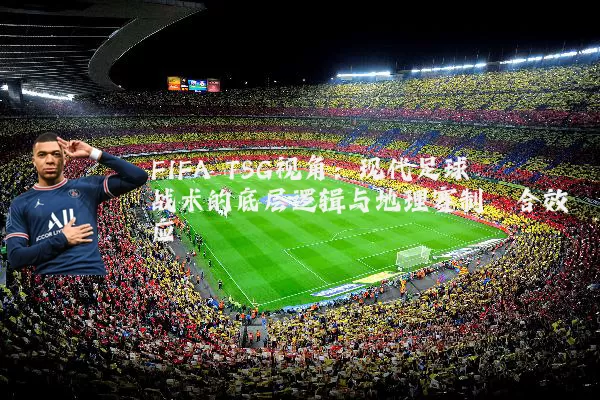 FIFA TSG视角:现代足球战术的底层逻辑与地理赛制耦合效应