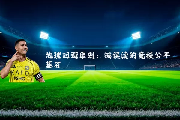 地理回避原则:被误读的竞技公平基石