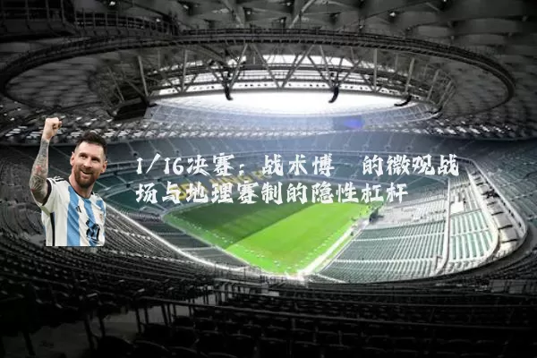 1/16决赛:战术博弈的微观战场与地理赛制的隐性杠杆
