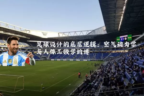 足球设计的底层逻辑：空气动力学与人体工效学的博弈