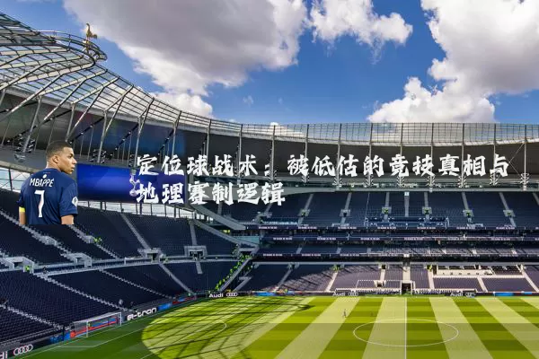 定位球战术：被低估的竞技真相与地理赛制逻辑