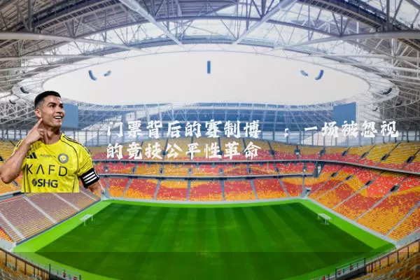 门票背后的赛制博弈:一场被忽视的竞技公平性革命