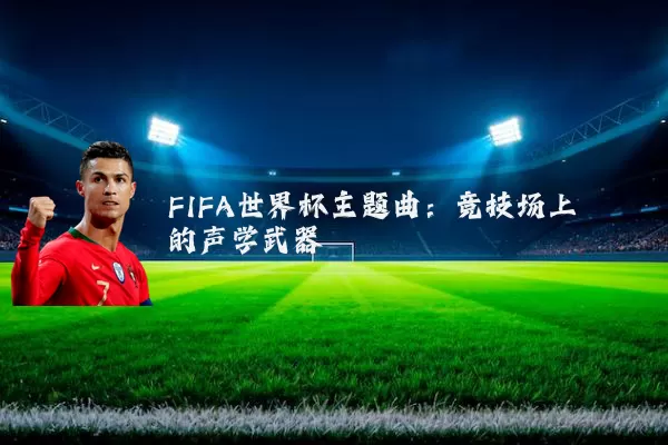 FIFA世界杯主题曲：竞技场上的声学武器