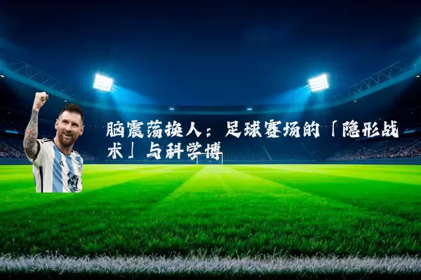 脑震荡换人:足球赛场的「隐形战术」与科学博弈
