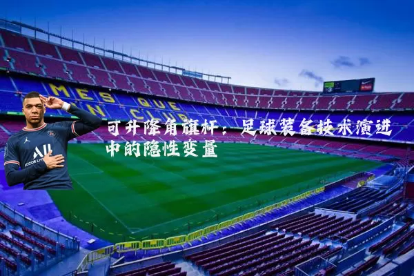 可升降角旗杆:足球装备技术演进中的隐性变量