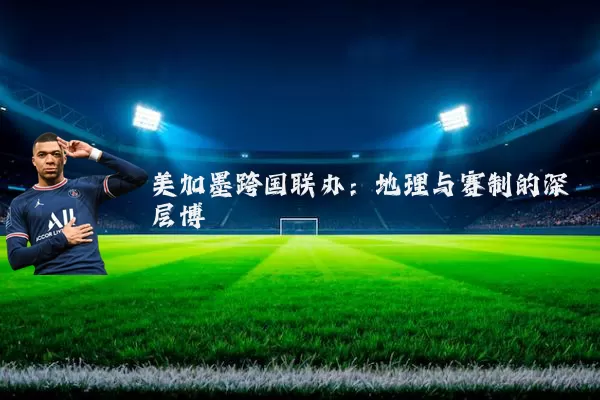 美加墨跨国联办：地理与赛制的深层博弈