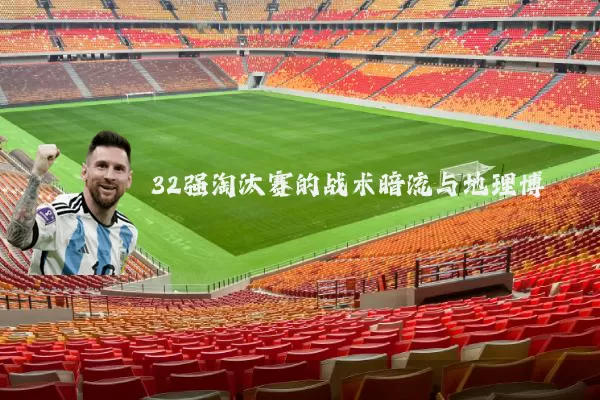 32强淘汰赛的战术暗流与地理博弈