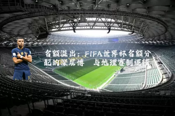 名额溢出：FIFA世界杯名额分配的深层博弈与地理赛制逻辑