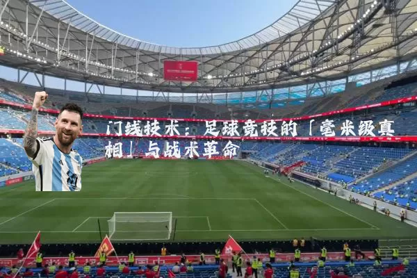 门线技术：足球竞技的「毫米级真相」与战术革命