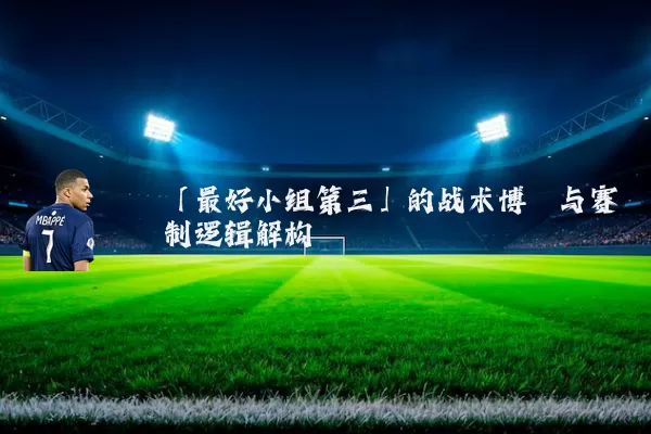 「最好小组第三」的战术博弈与赛制逻辑解构