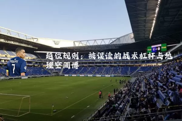 越位规则:被误读的战术杠杆与地理空间博弈