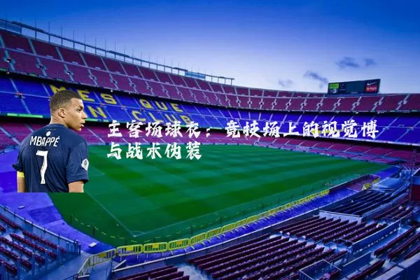 主客场球衣：竞技场上的视觉博弈与战术伪装